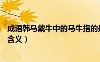 成语韩马戴牛中的马牛指的是什么（成语韩马戴牛中的马牛含义）