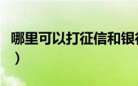 哪里可以打征信和银行流水（哪里可以打征信）