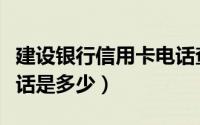建设银行信用卡电话查询（建设银行信用卡电话是多少）