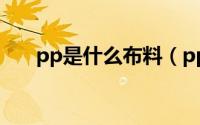 pp是什么布料（pp 是什么面料成分）