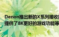 Denon推出新的X系列接收器为了庆祝其里程碑式的成就它提供了8K更好的游戏功能等等