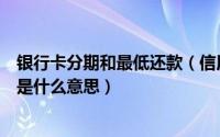 银行卡分期和最低还款（信用卡分期还款和每月最低还款额是什么意思）