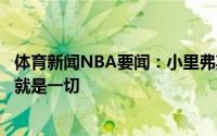 体育新闻NBA要闻：小里弗斯赛后发推季后赛造就球星胜利就是一切