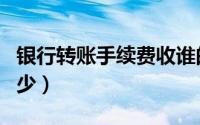 银行转账手续费收谁的（银行转账手续费是多少）