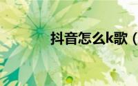 抖音怎么k歌（抖音k歌教程）