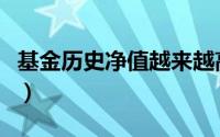基金历史净值越来越高（基金历史净值是什么）