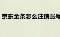 京东金条怎么注销账号（京东金条怎么注销）
