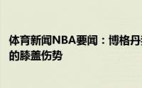 体育新闻NBA要闻：博格丹我计划明天和队医见面讨论自己的膝盖伤势