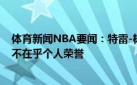 体育新闻NBA要闻：特雷-杨本赛季我想要证明自己能赢球不在乎个人荣誉