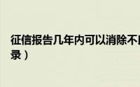 征信报告几年内可以消除不良记录（征信几年能消除不良记录）