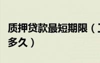 质押贷款最短期限（工商质押贷款最短时间是多久）