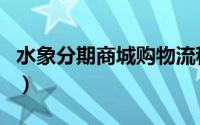 水象分期商城购物流程（水象分期商城怎么用）