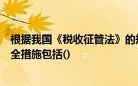 根据我国《税收征管法》的规定税务机关可以采取的税收保全措施包括()