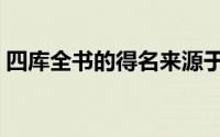 四库全书的得名来源于（四库全书相关介绍）