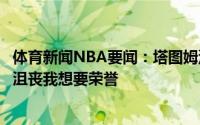 体育新闻NBA要闻：塔图姆没有因落选最佳阵容失去三千万沮丧我想要荣誉
