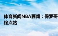 体育新闻NBA要闻：保罗哥哥我们曾认为火箭是保罗生涯的终点站