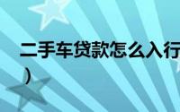 二手车贷款怎么入行（二手车贷款怎么办理?）