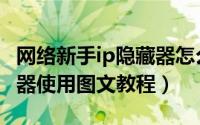 网络新手ip隐藏器怎么使用（网络新手ip隐藏器使用图文教程）