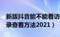 新版抖音能不能看访客记录（抖音7天访客记录查看方法2021）