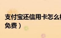 支付宝还信用卡怎么样（支付宝还信用卡怎么免费）