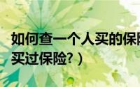 如何查一个人买的保险（怎么查一个人有没有买过保险?）