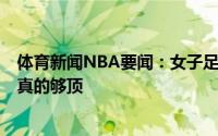 体育新闻NBA要闻：女子足坛颜值巅峰99年阿莉莎-莱曼是真的够顶