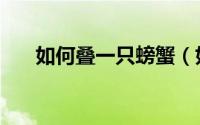 如何叠一只螃蟹（如何叠一只千纸鹤）