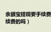 余额宝提现要手续费吗?（余额宝提现是要手续费的吗）
