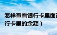 怎样查看银行卡里面还有多少钱（怎样查看银行卡里的余额）