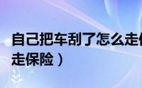 自己把车刮了怎么走保险（自己把车刮了怎么走保险）