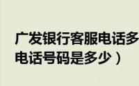 广发银行客服电话多少?（请问广发银行客服电话号码是多少）