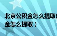 北京公积金怎么提取出（谁能告诉我北京公积金怎么提取）