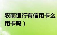 农商银行有信用卡么（想问一下农商银行有信用卡吗）