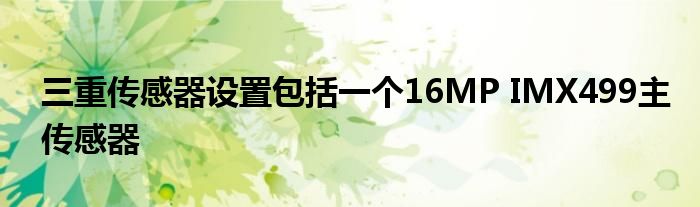 三重传感器设置包括一个16MP IMX499主传感器