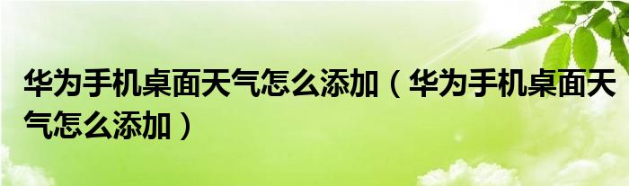 华为手机桌面天气怎么添加（华为手机桌面天气怎么添加）