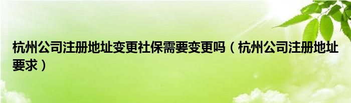 杭州公司注册地址变更社保需要变更吗（杭州公司注册地址要求）