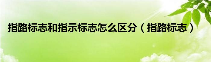 指路标志和指示标志怎么区分（指路标志）