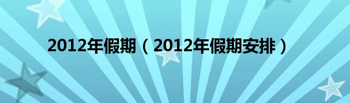 2012年假期（2012年假期安排）