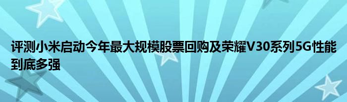 评测小米启动今年最大规模股票回购及荣耀V30系列5G性能到底多强