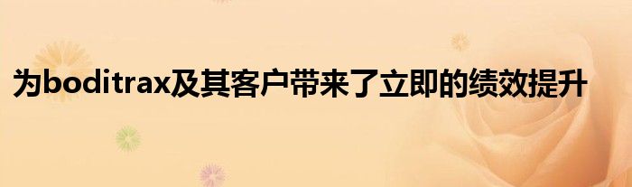 为boditrax及其客户带来了立即的绩效提升