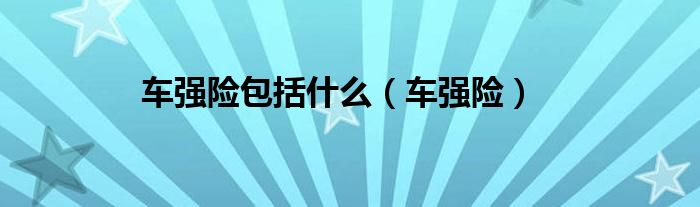 车强险包括什么（车强险）