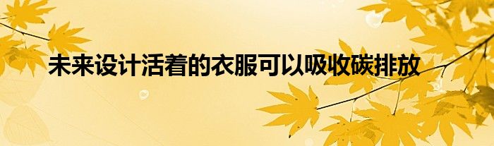 未来设计活着的衣服可以吸收碳排放
