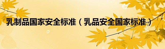 乳制品国家安全标准（乳品安全国家标准）