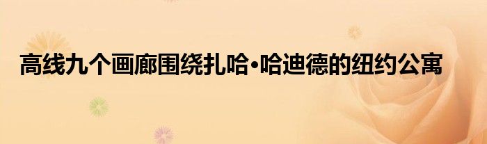  高线九个画廊围绕扎哈·哈迪德的纽约公寓
