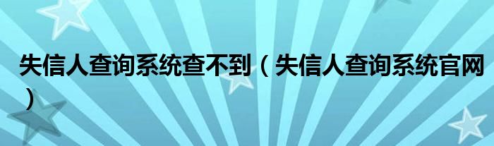 失信人查询系统查不到（失信人查询系统官网）