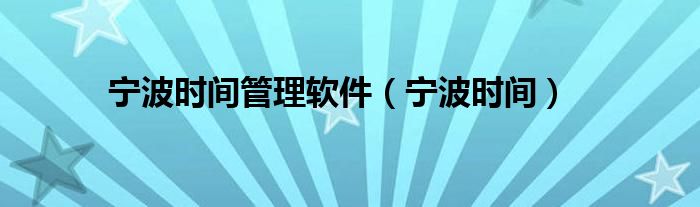 宁波时间管理软件（宁波时间）