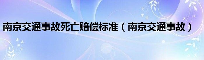 南京交通事故死亡赔偿标准（南京交通事故）