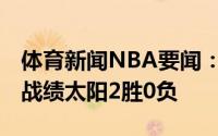 体育新闻NBA要闻：太阳VS雄鹿常规赛交手战绩太阳2胜0负
