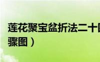 莲花聚宝盆折法二十四张（莲花聚宝盆折法步骤图）