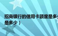 招商银行的信用卡额度是多少（办招商银行信用卡额度一般是多少）